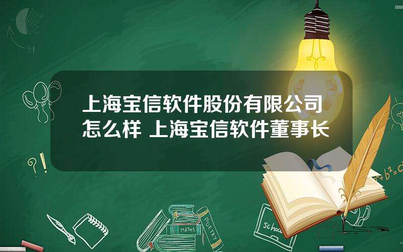 上海宝信软件股份有限公司怎么样 上海宝信软件董事长